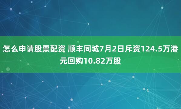 怎么申请股票配资 顺丰同城7月2日斥资124.5万港元回购10.82万股