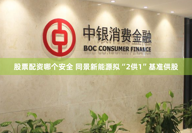 股票配资哪个安全 同景新能源拟“2供1”基准供股