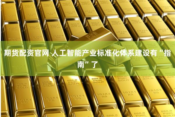 期货配资官网 人工智能产业标准化体系建设有“指南”了