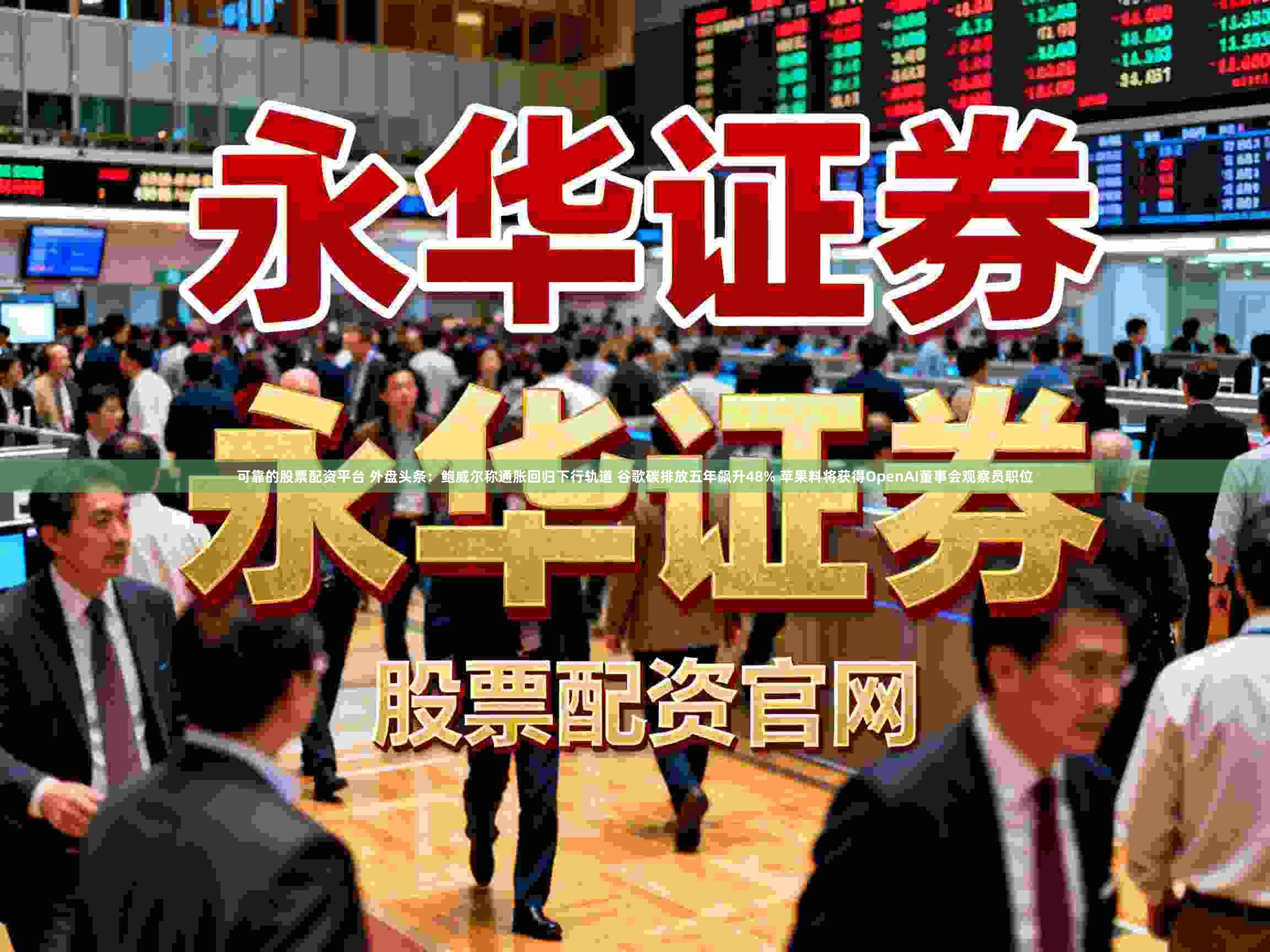 可靠的股票配资平台 外盘头条：鲍威尔称通胀回归下行轨道 谷歌碳排放五年飙升48% 苹果料将获得OpenAI董事会观察员职位