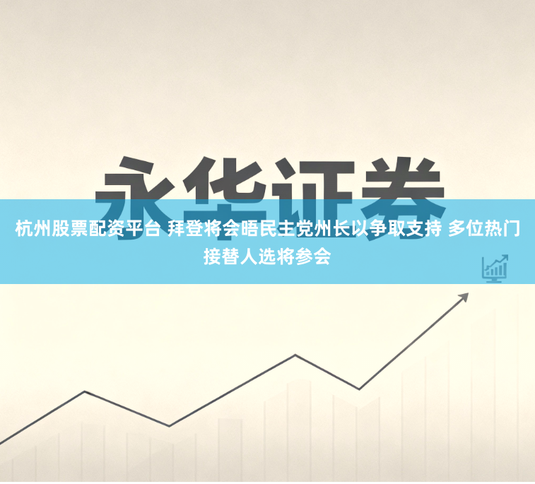 杭州股票配资平台 拜登将会晤民主党州长以争取支持 多位热门接替人选将参会