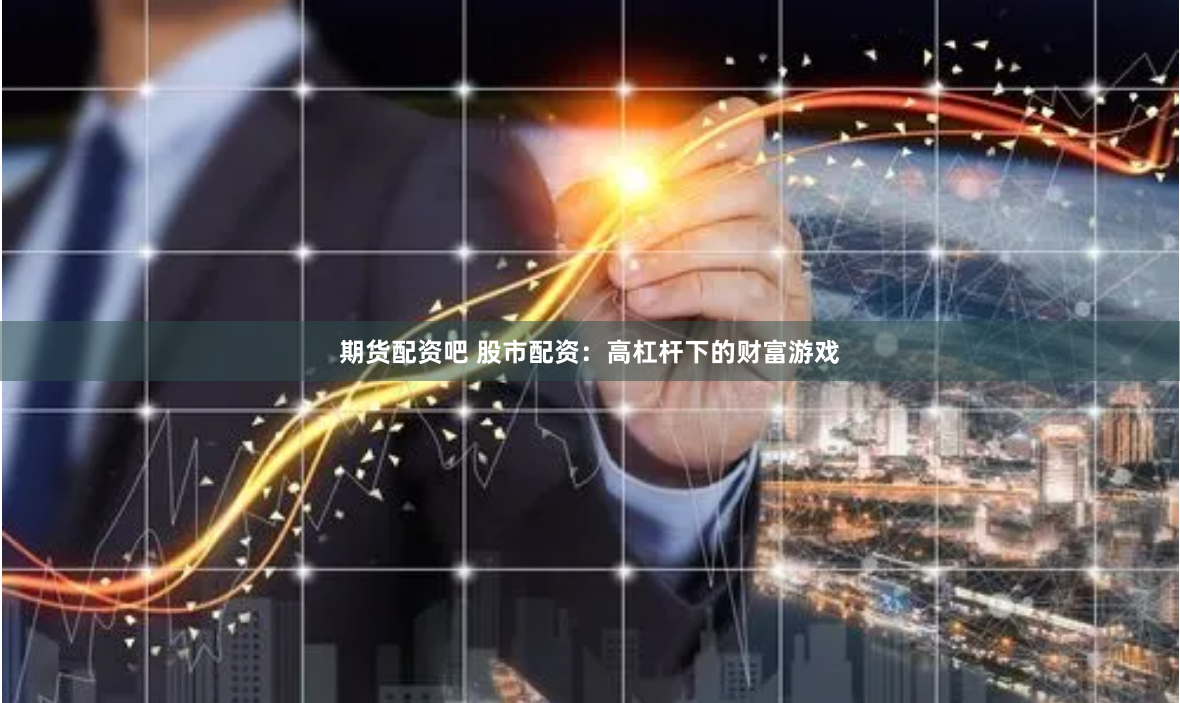 期货配资吧 股市配资：高杠杆下的财富游戏