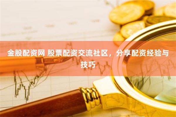 金股配资网 股票配资交流社区,分享配资经验与技巧
