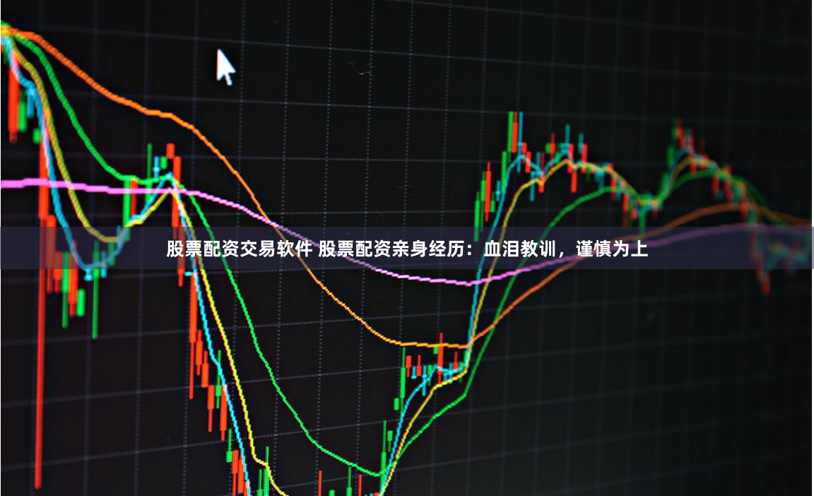 股票配资交易软件 股票配资亲身经历：血泪教训，谨慎为上