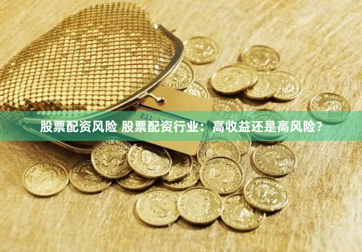 股票配资风险 股票配资行业：高收益还是高风险？