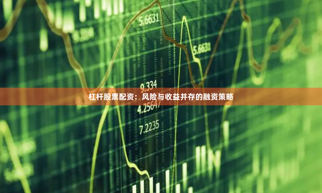 杠杆股票配资：风险与收益并存的融资策略