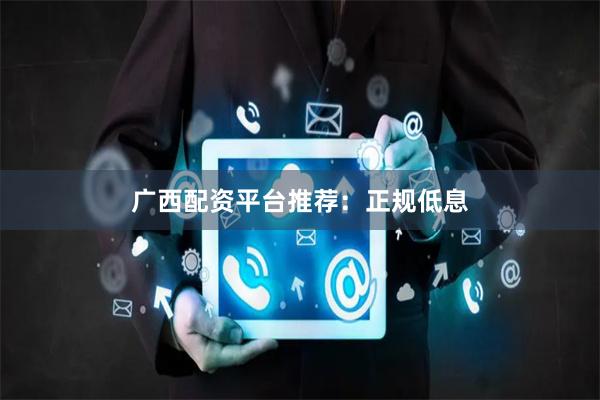 广西配资平台推荐:正规低息