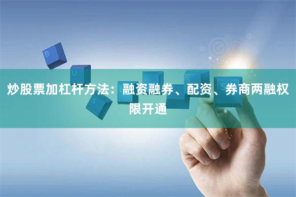 炒股票加杠杆方法:融资融券、配资、券商两融权限开通