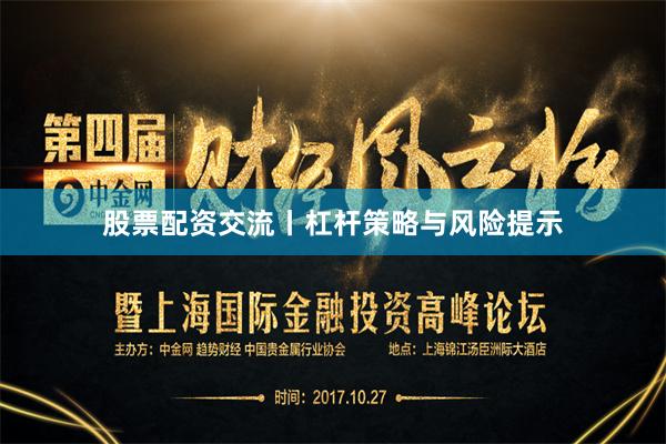 股票配资交流丨杠杆策略与风险提示