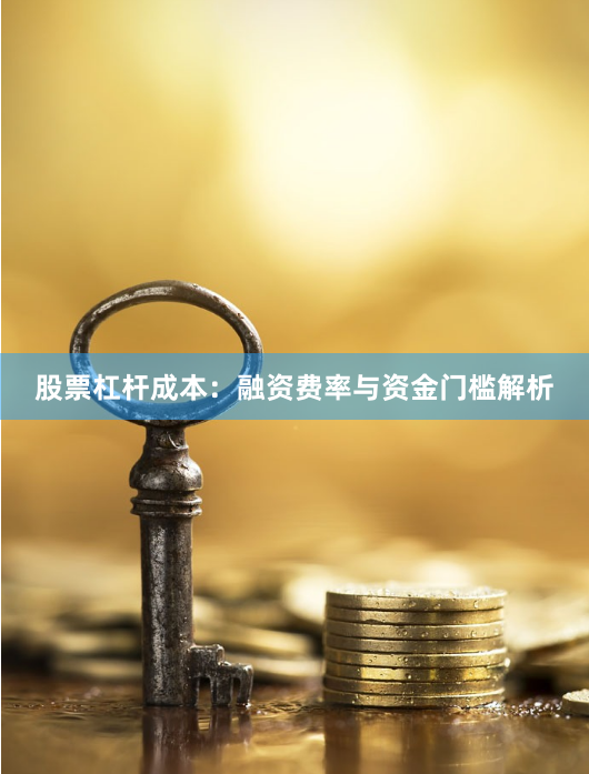 股票杠杆成本：融资费率与资金门槛解析