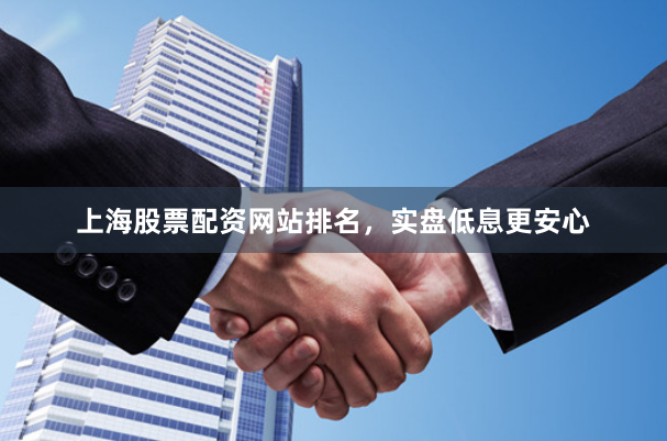 上海股票配资网站排名，实盘低息更安心