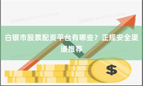 白银市股票配资平台有哪些？正规安全渠道推荐