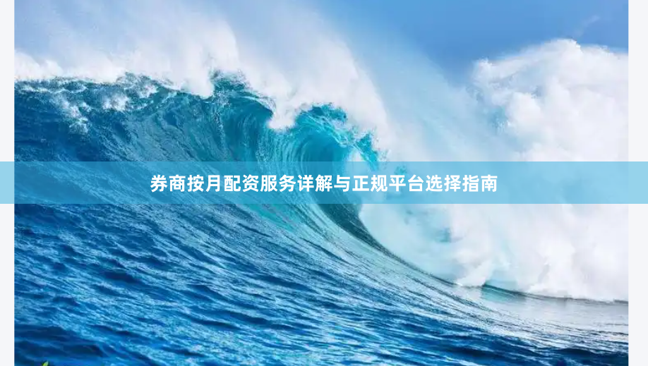 券商按月配资服务详解与正规平台选择指南