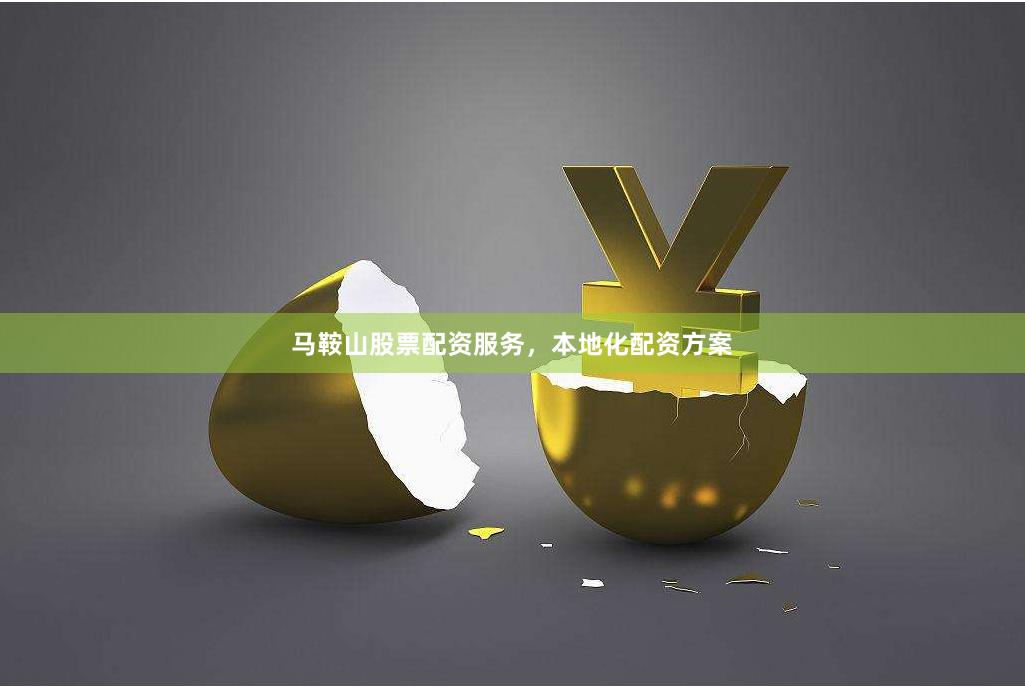马鞍山股票配资服务，本地化配资方案