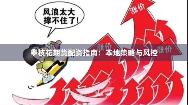 攀枝花期货配资指南：本地策略与风控